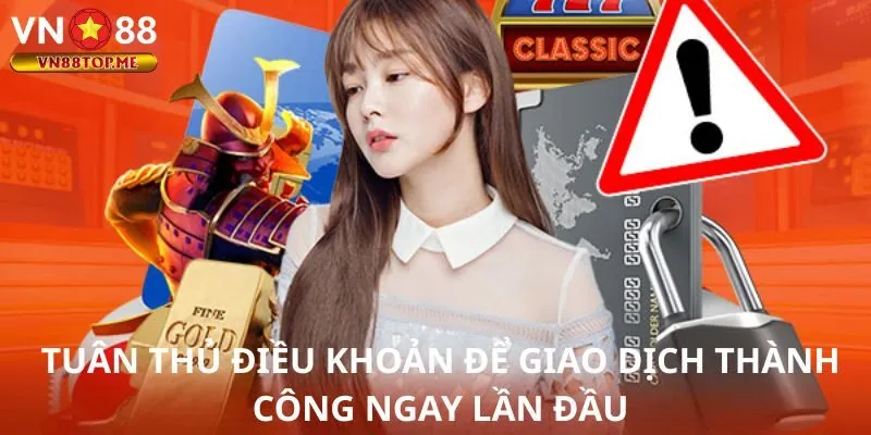 Tuân thủ điều khoản để giao dịch thành công ngay lần đầu